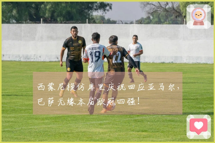 西蒙尼模仿库里庆祝回应亚马尔，巴萨无缘本届欧冠四强！