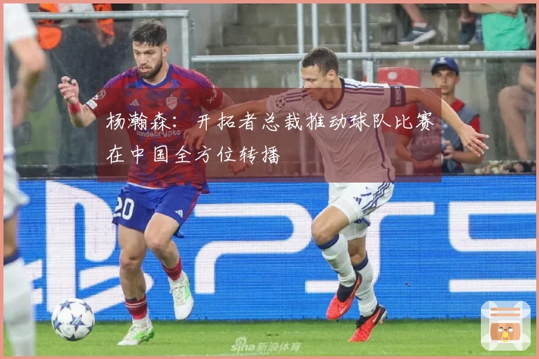杨瀚森：开拓者总裁推动球队比赛在中国全方位转播