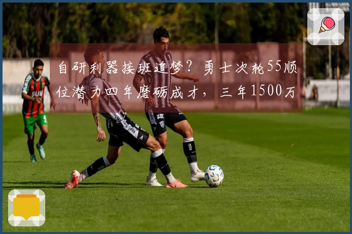 自研利器接班追梦？勇士次轮55顺位潜力四年磨砺成才，三年1500万大赚特赚