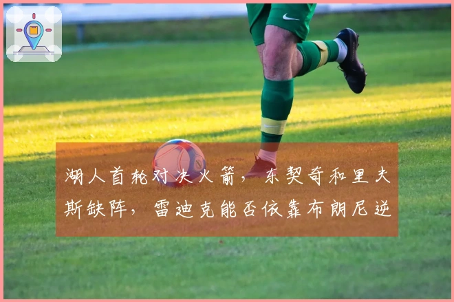 湖人首轮对决火箭，东契奇和里夫斯缺阵，雷迪克能否依靠布朗尼逆袭？