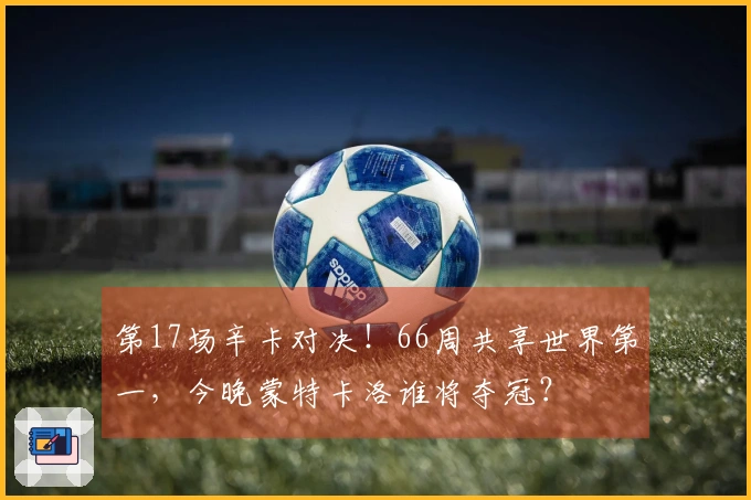 第17场辛卡对决！66周共享世界第一，今晚蒙特卡洛谁将夺冠？