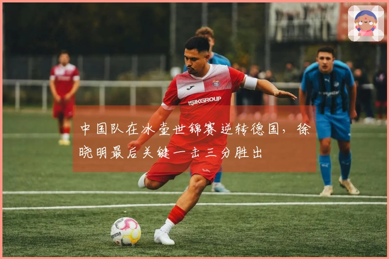 中国队在冰壶世锦赛逆转德国，徐晓明最后关键一击三分胜出