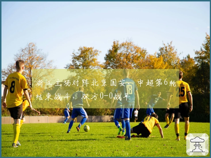 浙江主场对阵北京国安，中超第6轮结束战斗，双方0-0战平