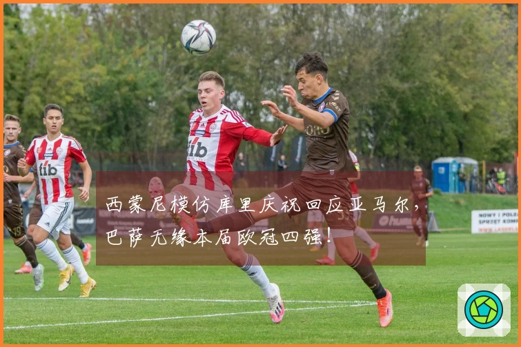 西蒙尼模仿库里庆祝回应亚马尔，巴萨无缘本届欧冠四强！