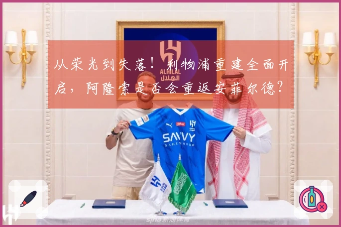 从荣光到失落！利物浦重建全面开启，阿隆索是否会重返安菲尔德？