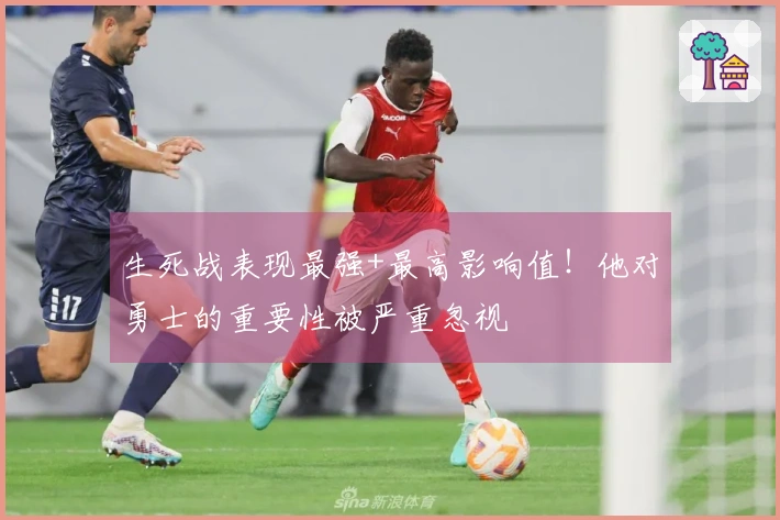生死战表现最强+最高影响值！他对勇士的重要性被严重忽视