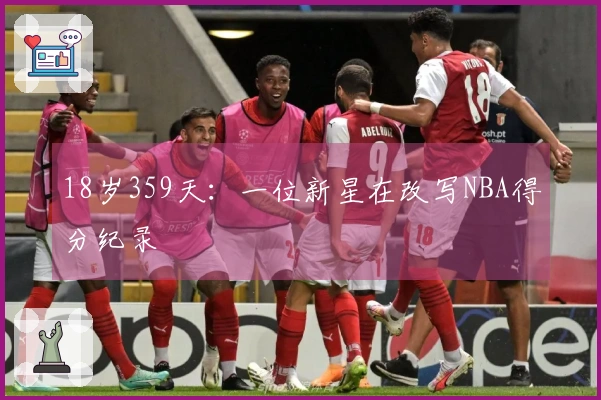 18岁359天：一位新星在改写NBA得分纪录