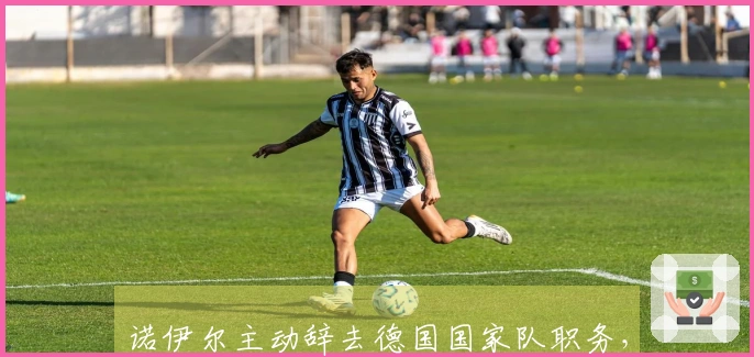 诺伊尔主动辞去德国国家队职务，当前讨论此事不太合适