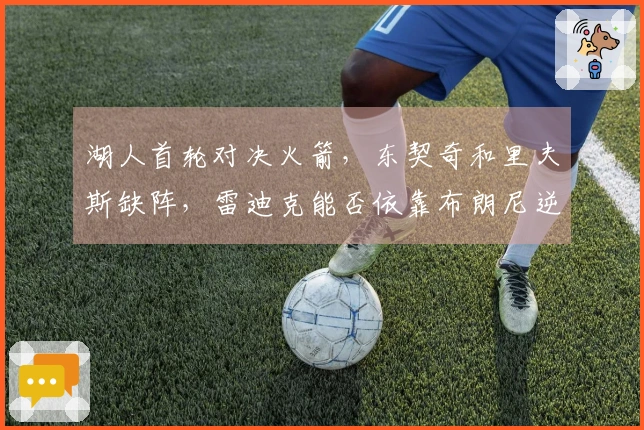 湖人首轮对决火箭，东契奇和里夫斯缺阵，雷迪克能否依靠布朗尼逆袭？