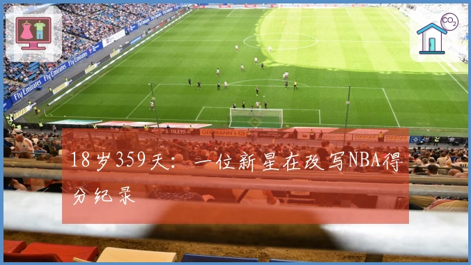 18岁359天：一位新星在改写NBA得分纪录