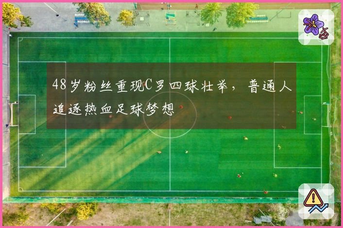48岁粉丝重现C罗四球壮举，普通人追逐热血足球梦想